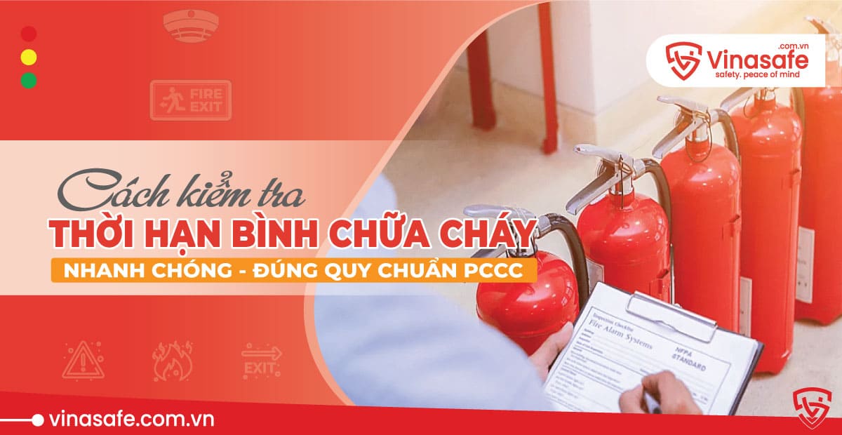 Cách kiểm tra Thời hạn sử dụng bình chữa cháy đúng quy chuẩn PCCC